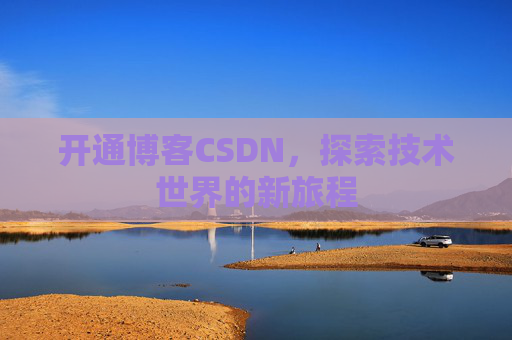 开通博客CSDN，探索技术世界的新旅程